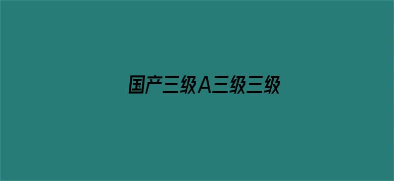 >国产三级A三级三级横幅海报图